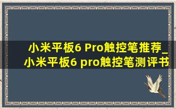 小米平板6 Pro触控笔推荐_小米平板6 pro触控笔测评书法